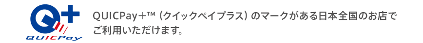 QUICPay＋™（クイックペイプラス）のマークがある日本全国のお店でご利用いただけます。