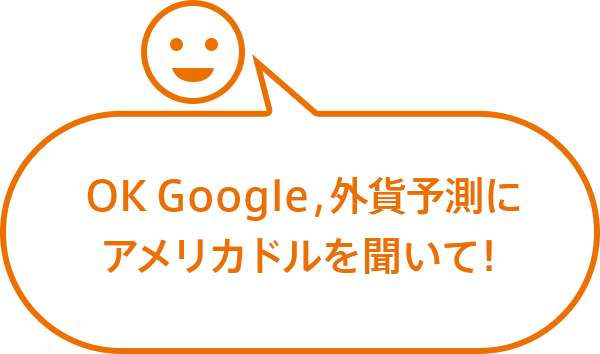 OK Google,外貨予測にアメリカドルを聞いて！