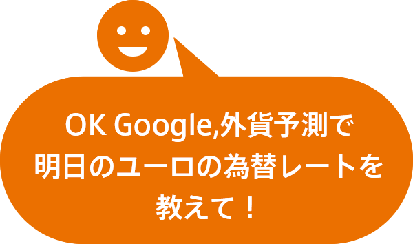 OK Google,外貨予測で明日のユーロの為替レートを教えて！
