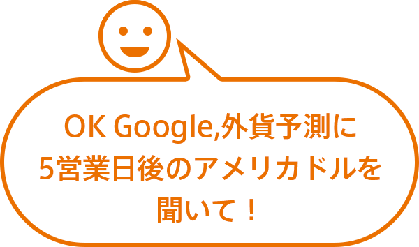 OK Google,外貨予測に5営業日後のアメリカドルを聞いて！
