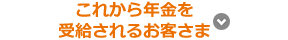 これから年金を受給されるお客さま