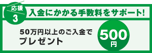 【応援3：入金にかかる手数料をサポート！】入金にかかる手数料をじぶん銀行がサポートします！50万円以上のご入金で500円プレゼント