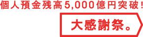 個人預金残高5,000億円突破！ 大感謝祭。