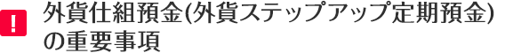 外貨仕組預金（外貨ステップアップ定期預金）の重要事項