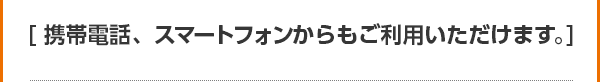  [携帯電話、スマートフォンからもご利用いただけます。] 
