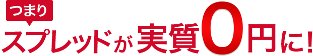 つまりスプレッドが実質0円に！