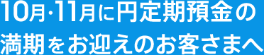 10月・11月に円定期預金の満期をお迎えのお客さまへ