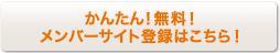 かんたん！無料！メンバーサイト登録はこちら！