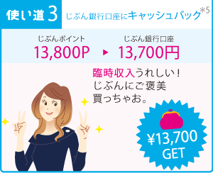（使い道：3）じぶん銀行口座にキャッシュバック（*5）じぶんポイント13,800P⇒じぶん銀行口座13,700円