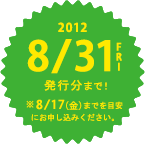 2012 8/31FRI発行分まで! ※8/17（金）までを目安にお申込みください。