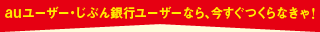auユーザー・じぶん銀行ユーザーなら、今すぐつくらなきゃ
!
