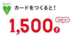 ハッピー1 カードをつくると! 1,500Pプレゼント!