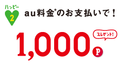 ハッピー2 au料金※のお支払いで! 1,000Pプレゼント!