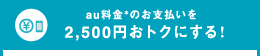 au料金＊のお支払いを2,500円おトクにする!