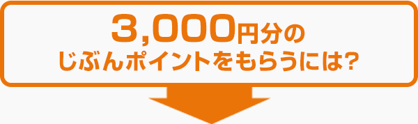 3,000円分のじぶんポイントをもらうには？