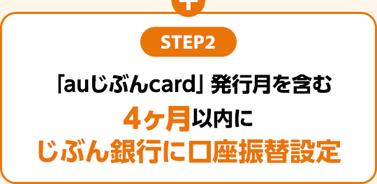 STEP2：「auじぶんcard」発行月を含む4ヶ月以内にじぶん銀行に口座振替設定