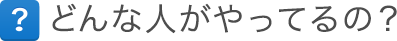 どんな人がやってるの？