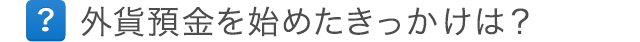 外貨預金を選んだきっかけは？