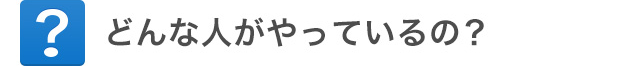 どんな人がやってるの？