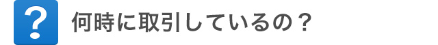 何時に取引しているの？