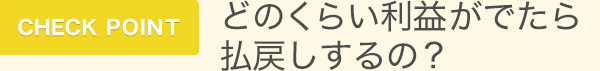 CHECK POINT どのくらい利益がでたら払戻しするの？