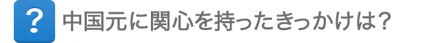 中国元に関心を持ったきっかけは？