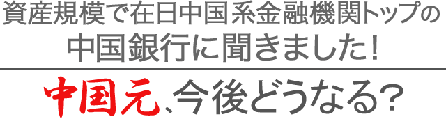 資産規模で在日中国系金融機関トップの中国銀行に聞きました！中国元、今後どうなる？