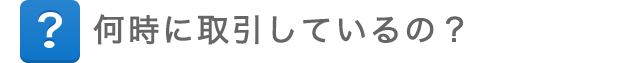 何時に取引しているの？