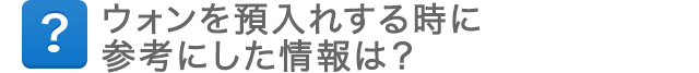 ウォンを預入れする時に、参考にした情報は？