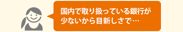 国内で取り扱っている銀行が少ないから目新しさで…