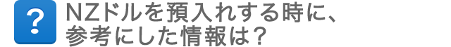 NZドルを預入れする時に、参考にした情報は？