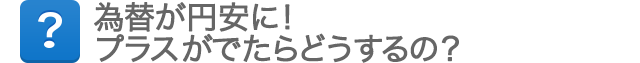 為替が円安に！プラスがでたらどうするの？