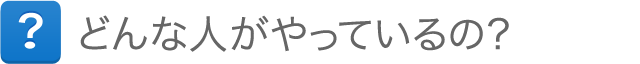 どんな人がやっているの？