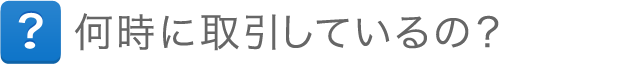 何時に取引しているの？