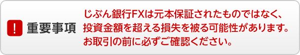 重要事項　じぶん銀行FXは元本保証されたものではなく、投資金額を超える損失を被る可能性があります。お取引の前に必ずご確認ください。