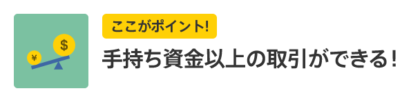 ここがポイント！ 手持ち資金以上の取引ができる！