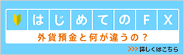 はじめてのFX 外貨預金と何が違うの？ 詳しくはこちら