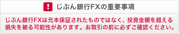 じぶん銀行FXの重要事項 じぶん銀行FXは元本保証されたものではなく、投資金額を超える損失を被る可能性があります。お取引の前に必ずご確認ください。