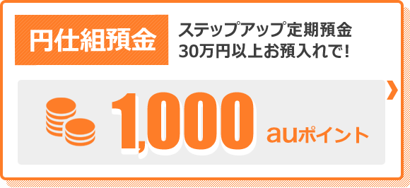 円仕組預金 ステップアップ定期預金30万円以上お預入れで！1,000auポイント