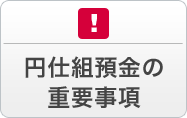 円仕組預金の重要事項 円仕組預金には元本欠損リスクがあります。お取引の前に必ずご確認ください。