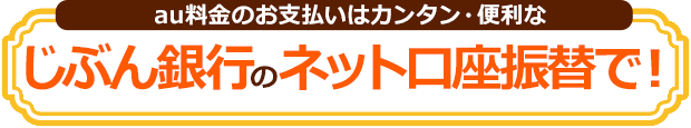 au料金のお支払いはカンタン・便利なじぶん銀行のネット口座振替で！