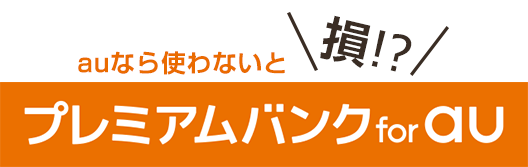 auなら使わないと損!?プレミアムバンク for au