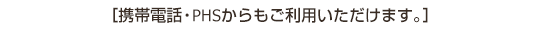 携帯電話・PHSからもご利用いただけます。
