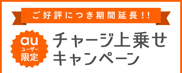 ご好評につき期間延長!! auユーザー限定 チャージ上乗せキャンペーン