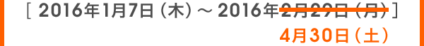 2016年1月7日（木）～2016年4月30日（土）