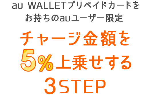 au WALLETプリペイドカードをお持ちのauユーザー限定 チャージ金額を5％上乗せする3STEP