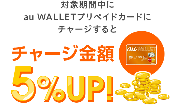 対象期間中にau WALLETプリペイドカードにチャージするとチャージ金額5%UP!