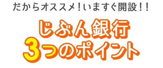 だからオススメ！いますぐ開設！！じぶん銀行3つのポイント