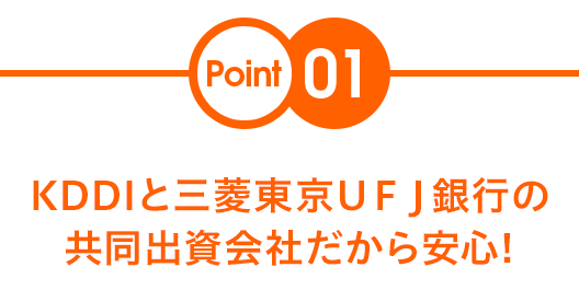 Point01 KDDIと三菱東京ＵＦＪ銀行の共同出資会社だから安心!