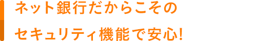 ネット銀行だからこそのセキュリティ機能で安心!